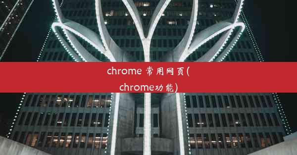 chrome 常用网页(chrome功能)