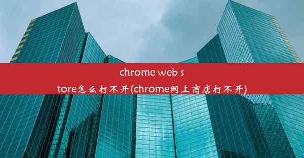 chrome web store怎么打不开(chrome网上商店打不开)