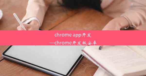 chrome app开发—chrome开发版安卓