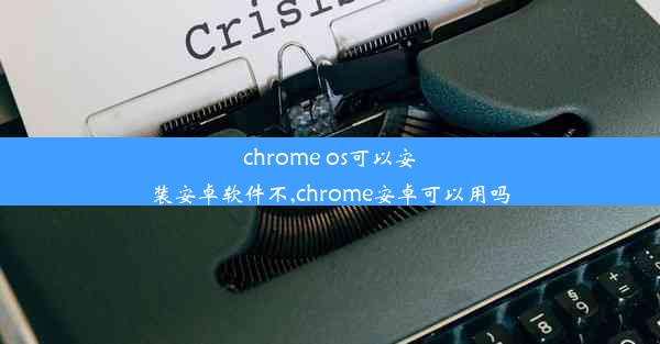 chrome os可以安装安卓软件不,chrome安卓可以用吗