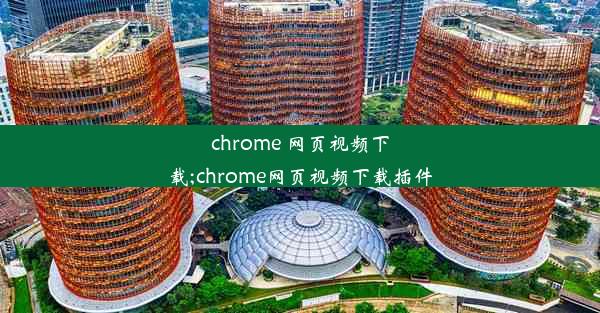 chrome 网页视频下载;chrome网页视频下载插件