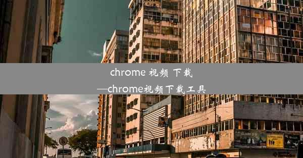 chrome 视频 下载—chrome视频下载工具