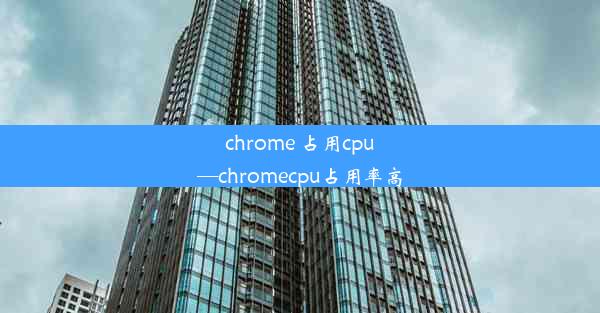 chrome 占用cpu—chromecpu占用率高