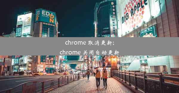 chrome 取消更新;chrome 关闭自动更新