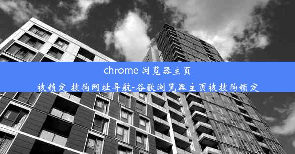 chrome 浏览器主页被锁定 搜狗网址导航-谷歌浏览器主页被搜狗锁定