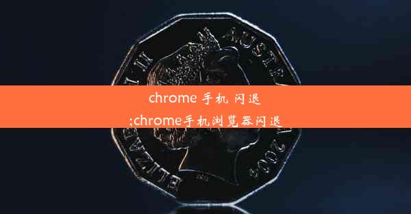 chrome 手机 闪退;chrome手机浏览器闪退