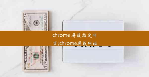 chrome 屏蔽指定网页;chrome屏蔽网址