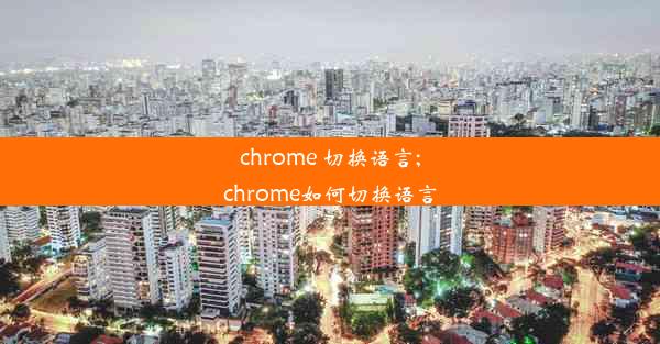 chrome 切换语言;chrome如何切换语言