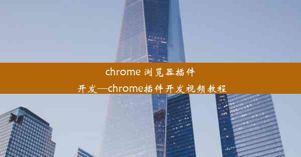 chrome 浏览器插件开发—chrome插件开发视频教程