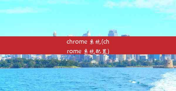 chrome 系统(chrome 系统配置)