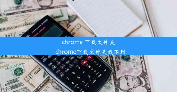 chrome 下载文件夹_chrome下载文件夹找不到