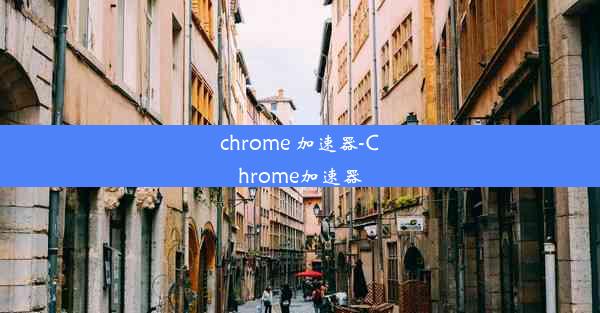 chrome 加速器-Chrome加速器