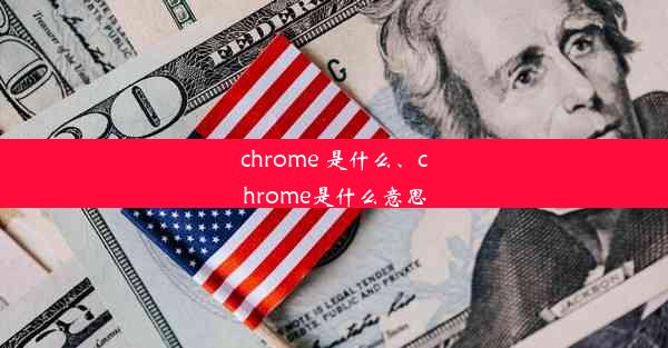 chrome 是什么、chrome是什么意思