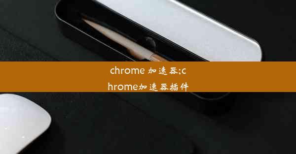 chrome 加速器;chrome加速器插件