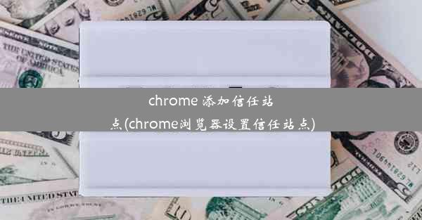 chrome 添加信任站点(chrome浏览器设置信任站点)