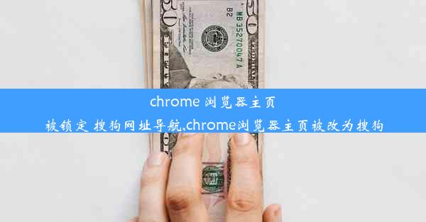 chrome 浏览器主页被锁定 搜狗网址导航,chrome浏览器主页被改为搜狗