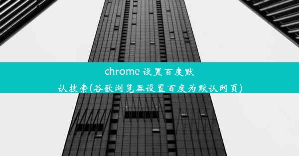 chrome 设置百度默认搜索(谷歌浏览器设置百度为默认网页)