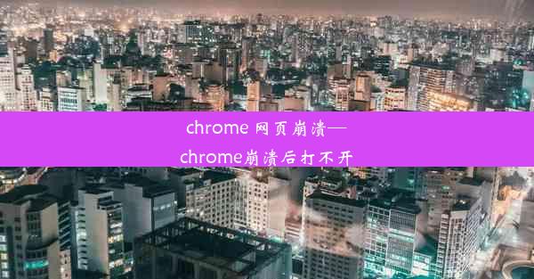 chrome 网页崩溃—chrome崩溃后打不开