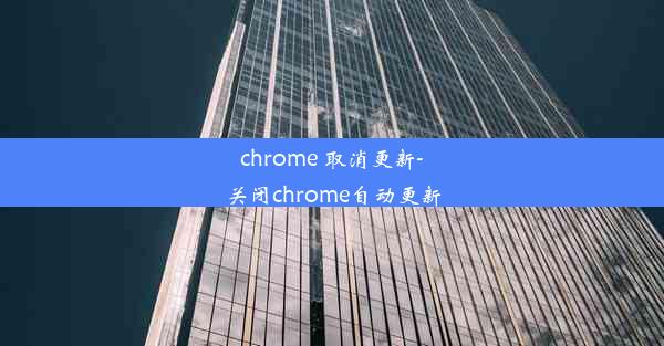 chrome 取消更新-关闭chrome自动更新