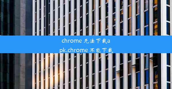 chrome 无法下载apk,chrome 不能下载