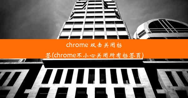 chrome 双击关闭标签(chrome不小心关闭所有标签页)