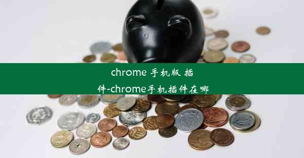 chrome 手机版 插件-chrome手机插件在哪