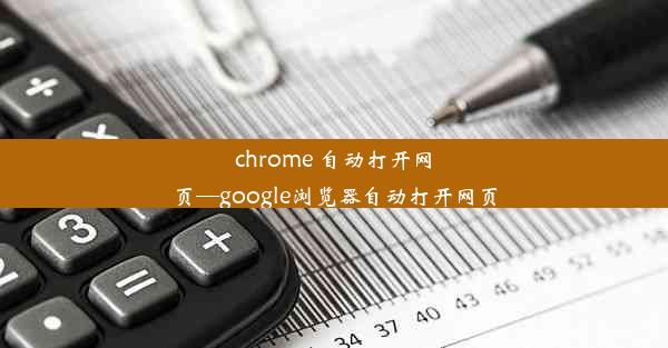 chrome 自动打开网页—google浏览器自动打开网页