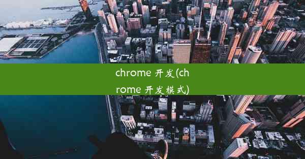 chrome 开发(chrome 开发模式)