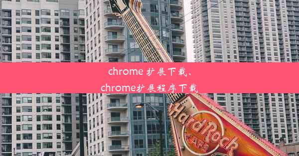 chrome 扩展下载、chrome扩展程序下载