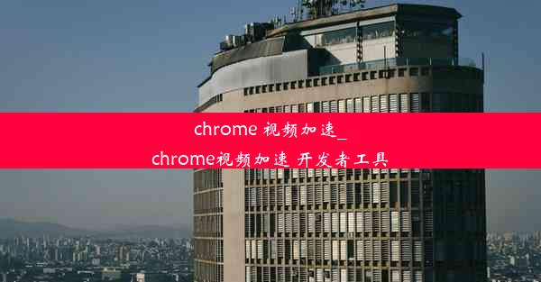 chrome 视频加速_chrome视频加速 开发者工具