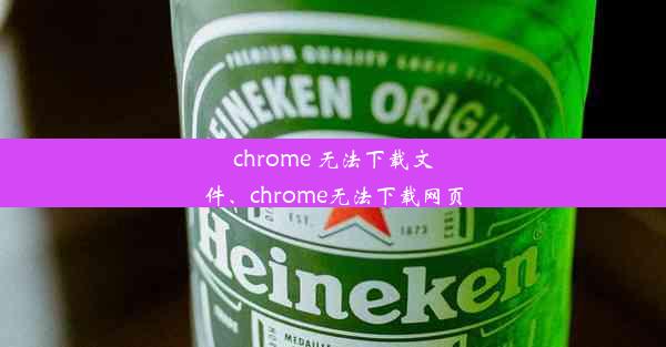 chrome 无法下载文件、chrome无法下载网页