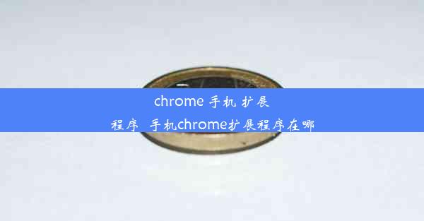 chrome 手机 扩展程序_手机chrome扩展程序在哪