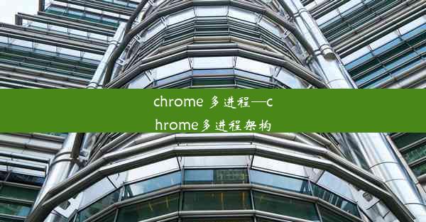 chrome 多进程—chrome多进程架构