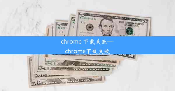 chrome 下载失败—chrome下载失败