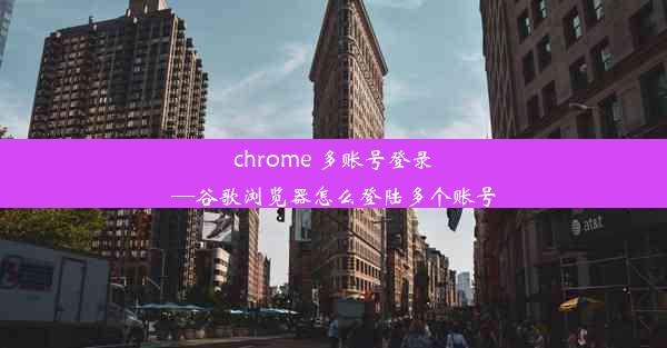 chrome 多账号登录—谷歌浏览器怎么登陆多个账号