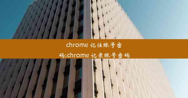 chrome 记住账号密码;chrome 记录账号密码