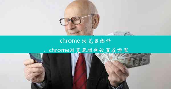 chrome 浏览器插件、chrome浏览器插件设置在哪里