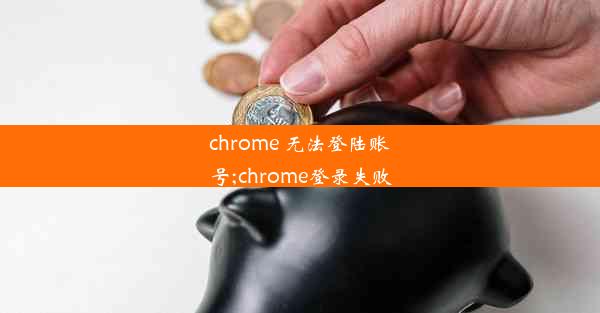 chrome 无法登陆账号;chrome登录失败