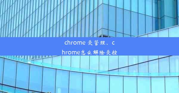 chrome 受管理、chrome怎么解除受控