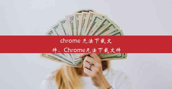 chrome 无法下载文件、Chrome无法下载文件