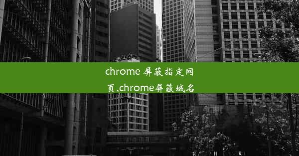 chrome 屏蔽指定网页,chrome屏蔽域名