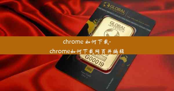 chrome 如何下载-chrome如何下载网页并编辑