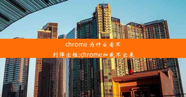 chrome 为什么看不到弹出框;chrome加载不出来