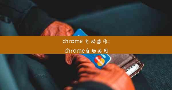 chrome 自动操作;chrome自动关闭