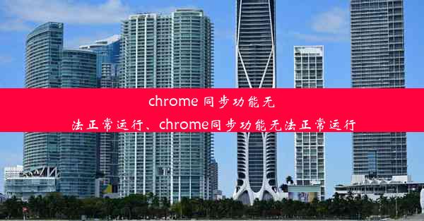 chrome 同步功能无法正常运行、chrome同步功能无法正常运行