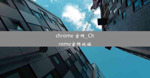 chrome 官网_Chrome官网地址