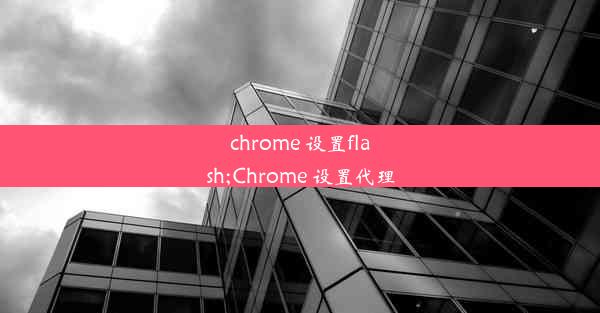 chrome 设置flash;Chrome 设置代理