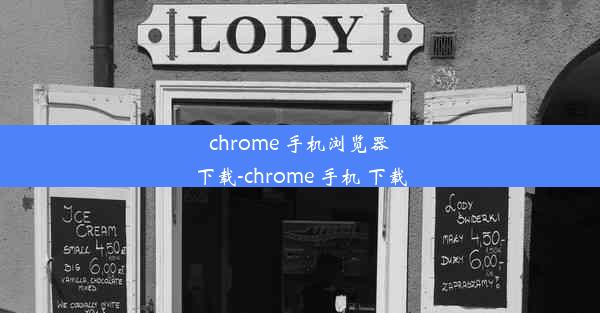 chrome 手机浏览器下载-chrome 手机 下载