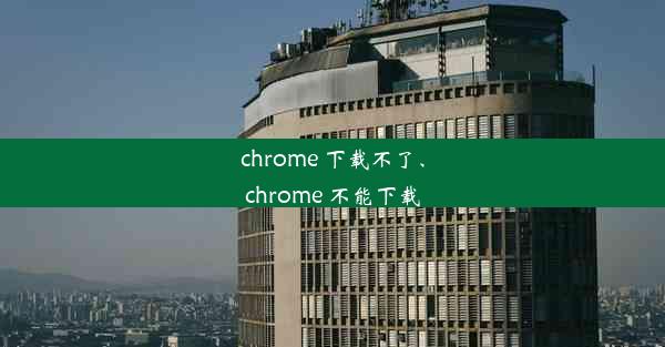 chrome 下载不了、chrome 不能下载