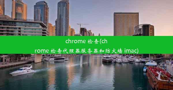 chrome 检查(chrome 检查代理器服务器和防火墙 imac)